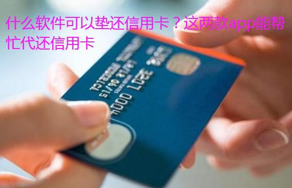 什么软件可以垫还信用卡?这两款app能帮忙代还信用卡