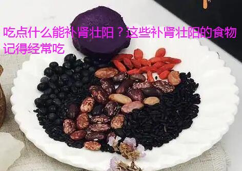 吃点什么能补肾壮阳？这些补肾壮阳的食物记得经常吃