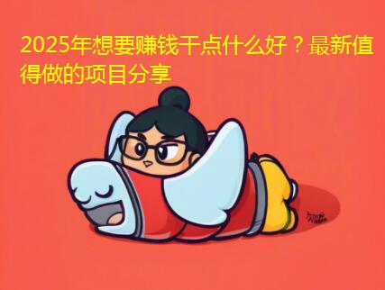 2025年想要赚钱干点什么好？这些赚钱项目都很赚钱
