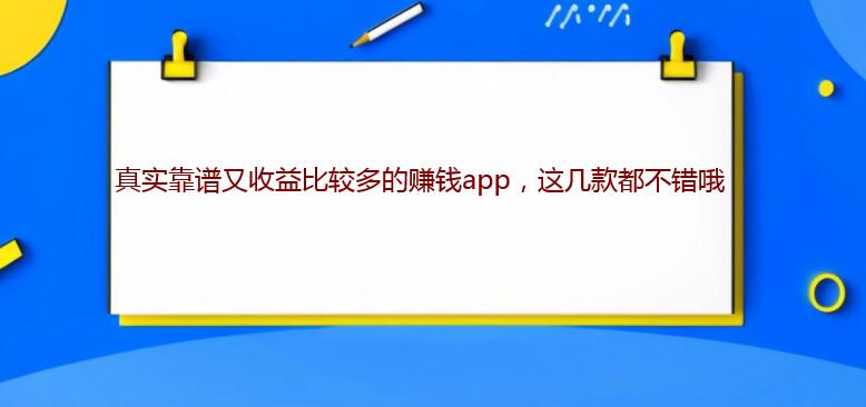 真实靠谱又收益比较多的赚钱app，这几款都不错哦