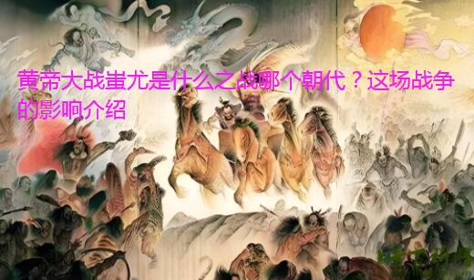 黄帝大战蚩尤是什么之战哪个朝代？这场战争的影响介绍