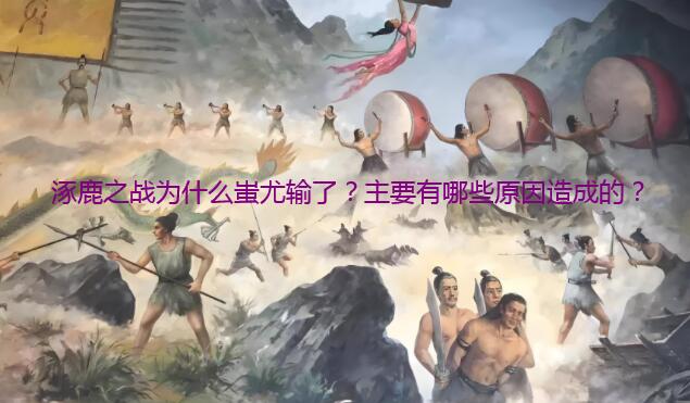涿鹿之战为什么蚩尤输了？主要有哪些原因造成的？