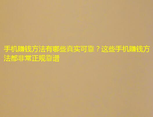 手机赚钱方法有哪些真实可靠？这些手机赚钱方法都非常正规靠谱