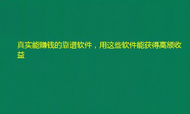 真实能赚钱的靠谱软件，用这些软件能获得高额收益